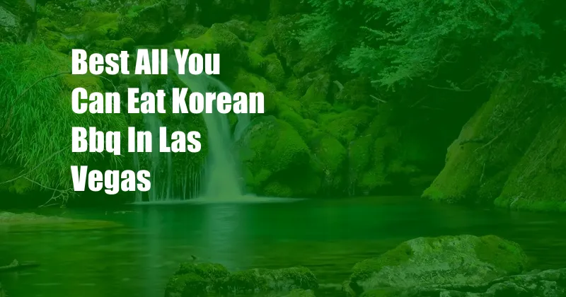 Best All You Can Eat Korean Bbq In Las Vegas