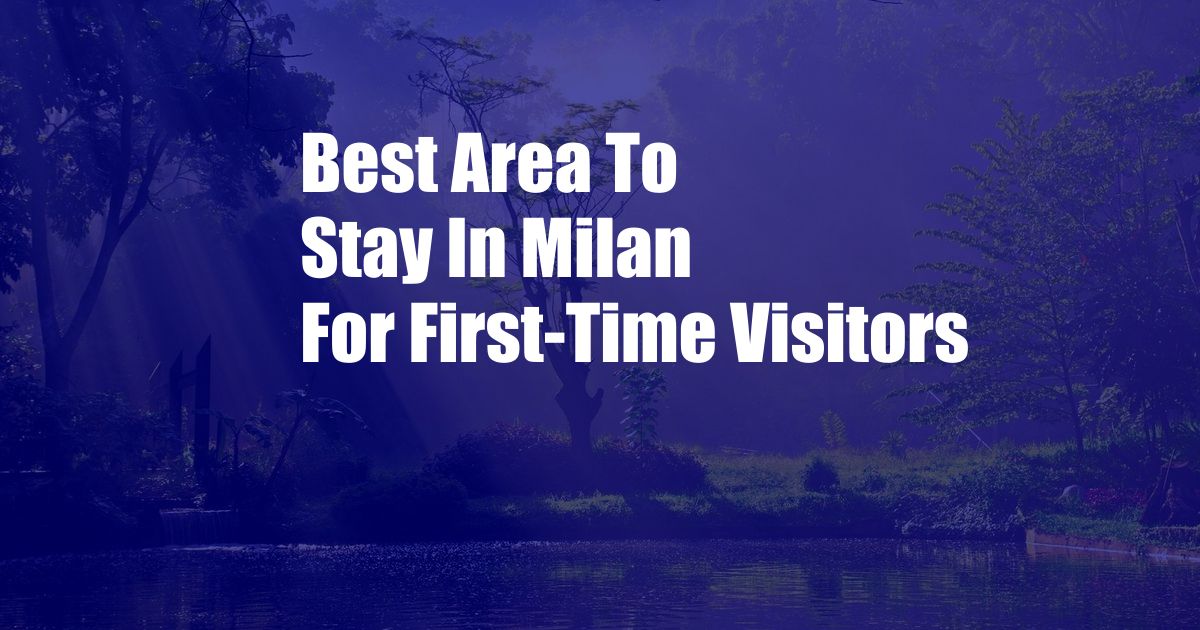 Best Area To Stay In Milan For First-Time Visitors