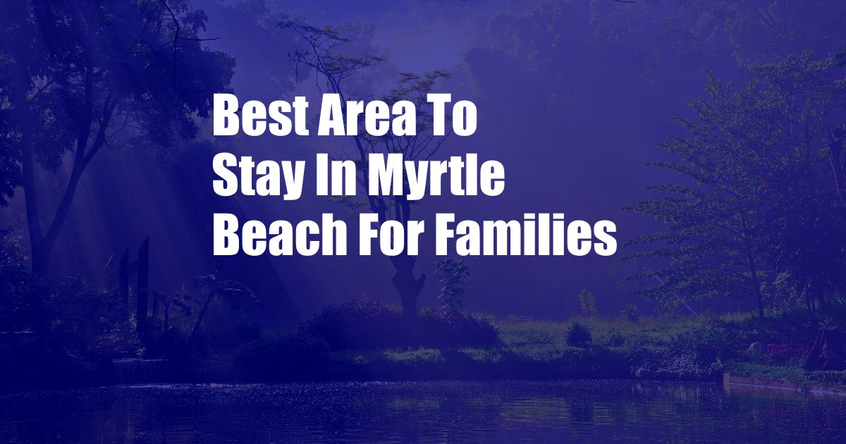 Best Area To Stay In Myrtle Beach For Families