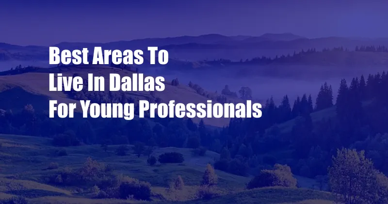 Best Areas To Live In Dallas For Young Professionals