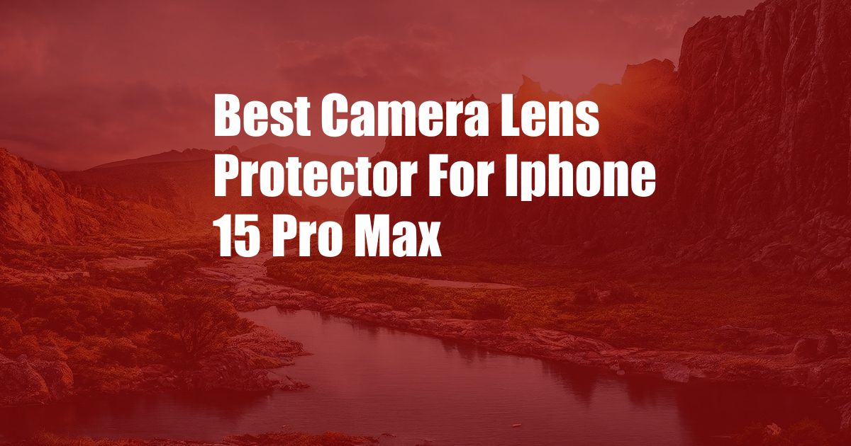 Best Camera Lens Protector For Iphone 15 Pro Max