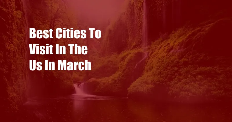 Best Cities To Visit In The Us In March