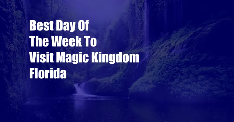 Best Day Of The Week To Visit Magic Kingdom Florida