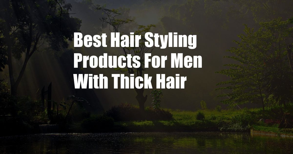 Best Hair Styling Products For Men With Thick Hair