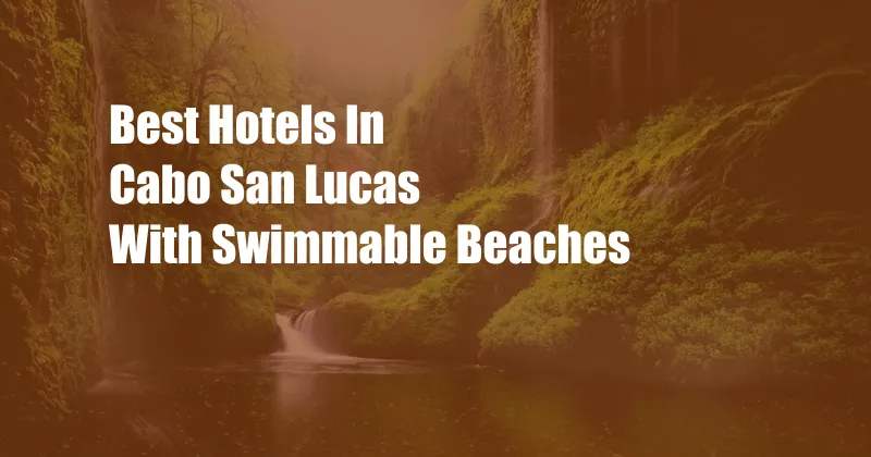 Best Hotels In Cabo San Lucas With Swimmable Beaches