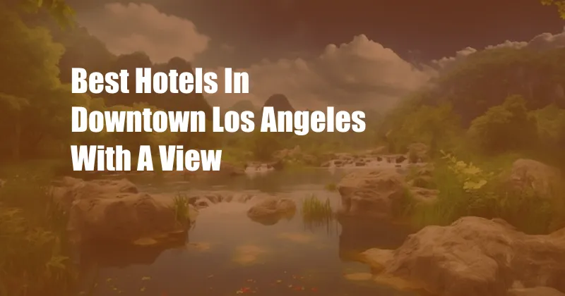 Best Hotels In Downtown Los Angeles With A View