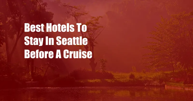 Best Hotels To Stay In Seattle Before A Cruise