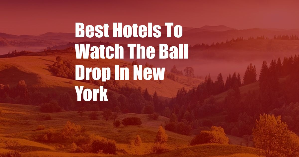 Best Hotels To Watch The Ball Drop In New York