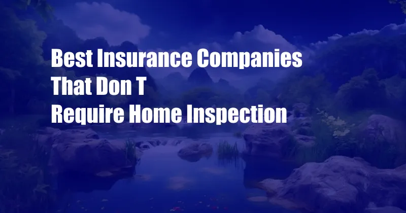 Best Insurance Companies That Don T Require Home Inspection