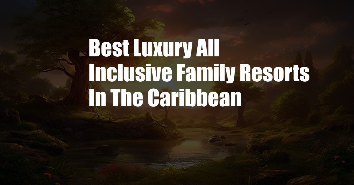 Best Luxury All Inclusive Family Resorts In The Caribbean