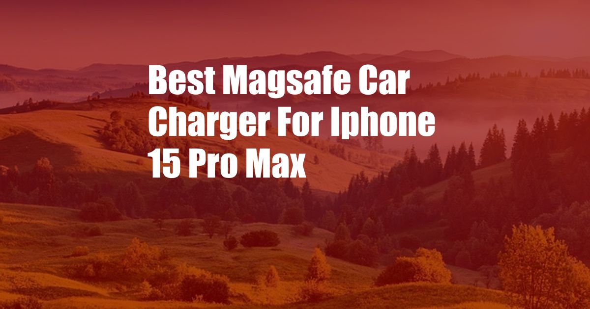 Best Magsafe Car Charger For Iphone 15 Pro Max