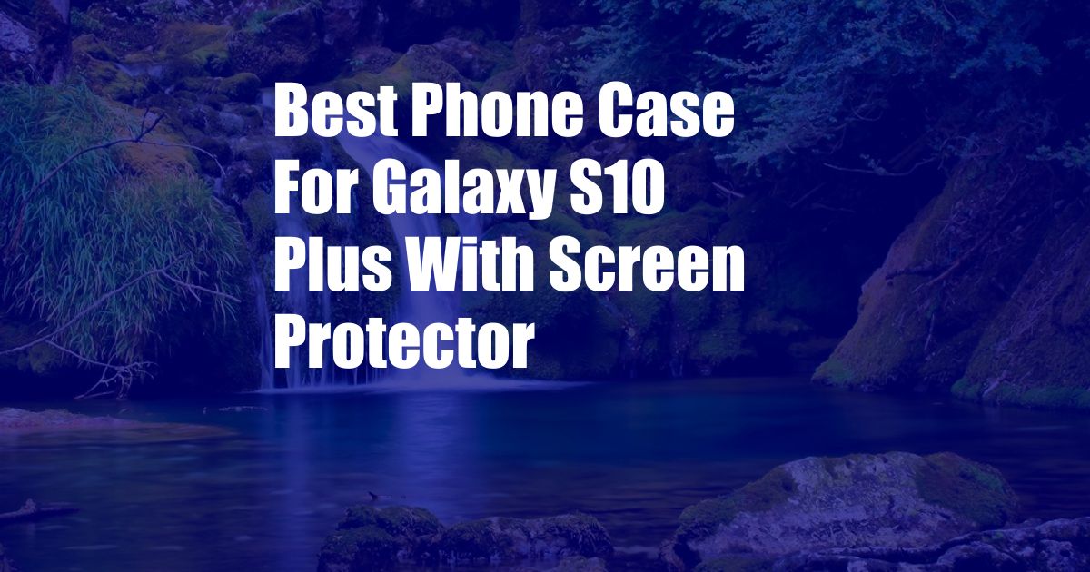 Best Phone Case For Galaxy S10 Plus With Screen Protector