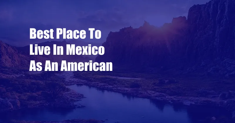 Best Place To Live In Mexico As An American