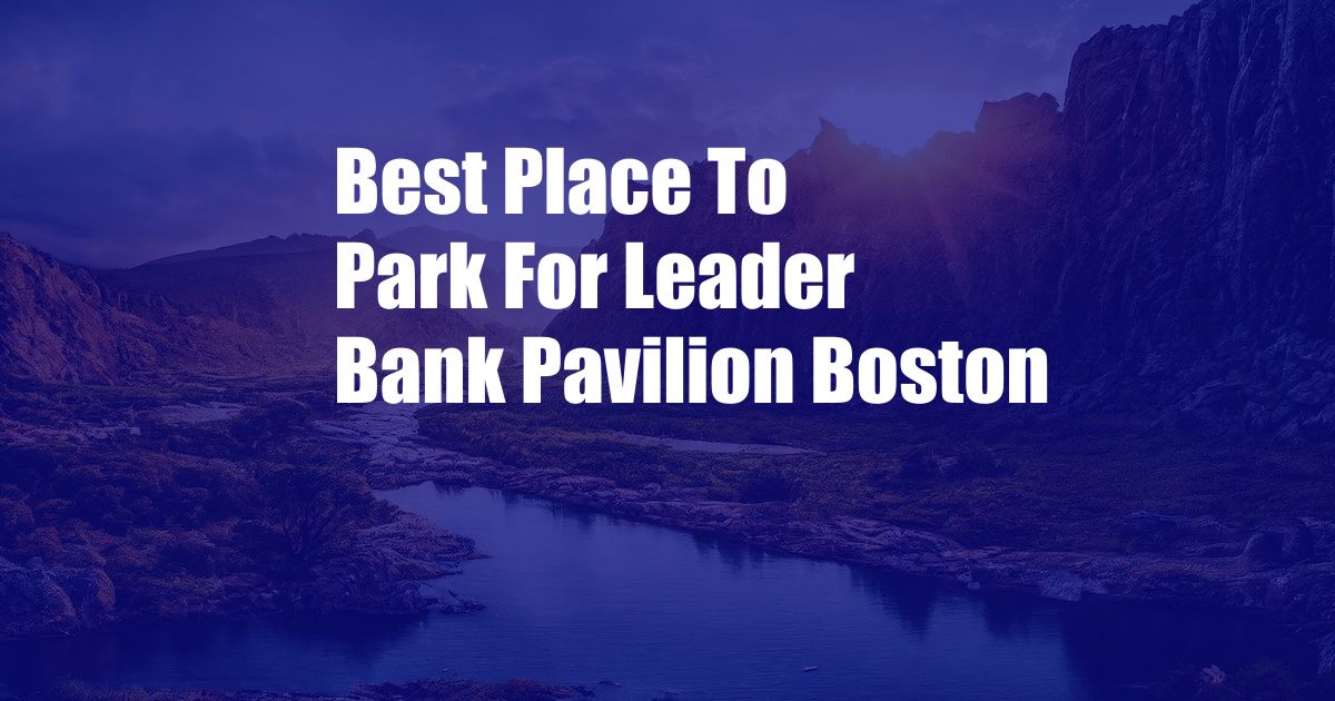 Best Place To Park For Leader Bank Pavilion Boston