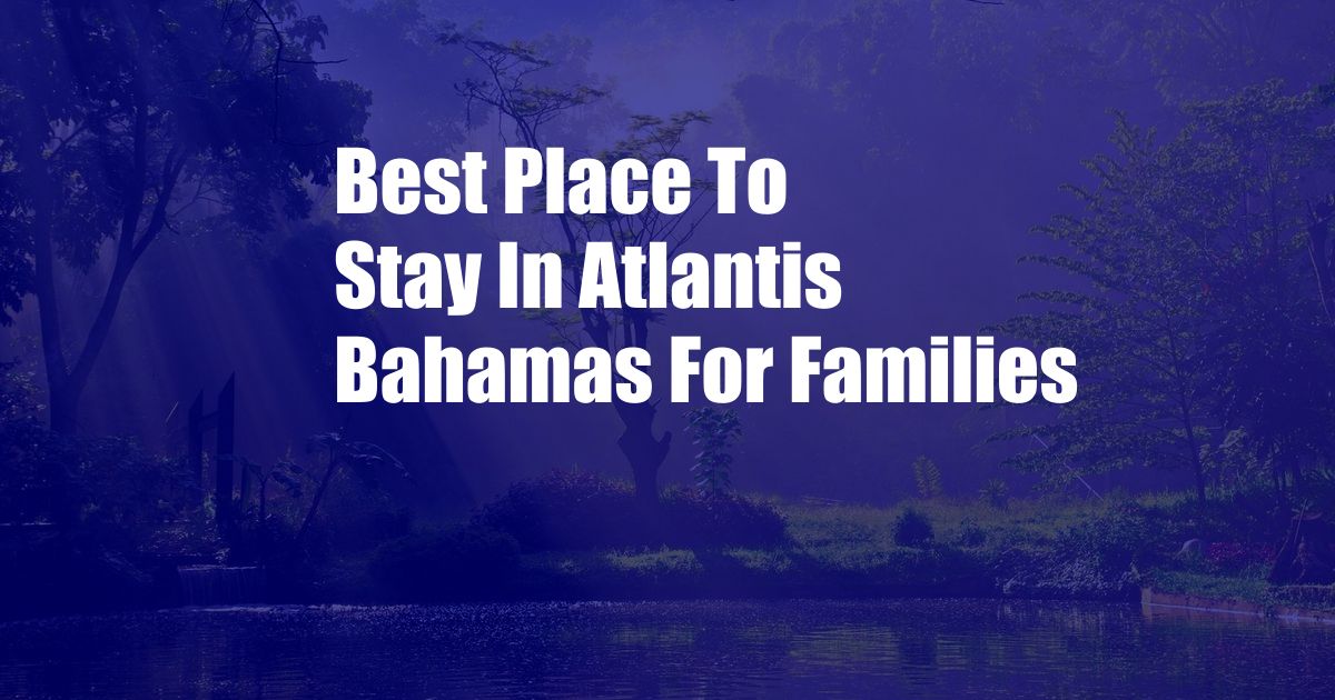 Best Place To Stay In Atlantis Bahamas For Families