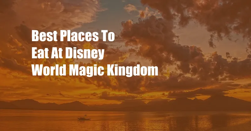Best Places To Eat At Disney World Magic Kingdom