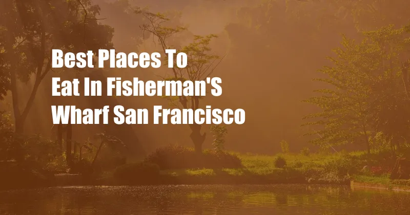 Best Places To Eat In Fisherman'S Wharf San Francisco