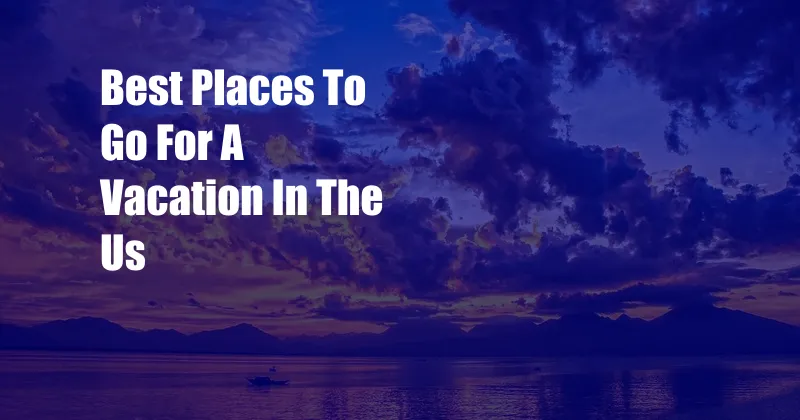 Best Places To Go For A Vacation In The Us