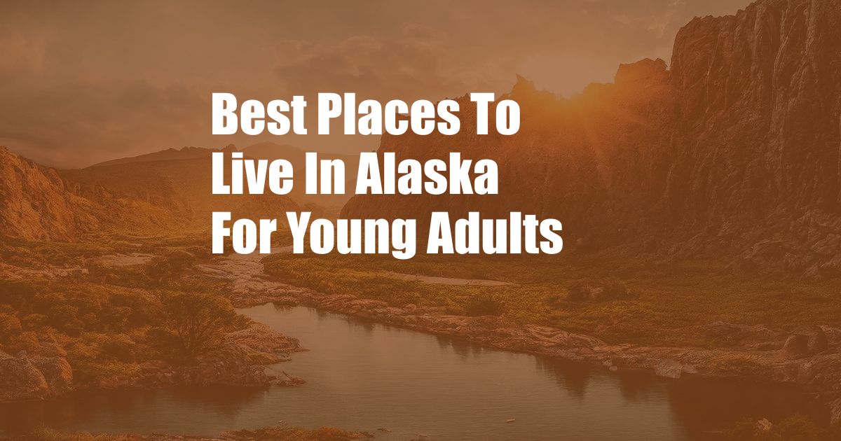 Best Places To Live In Alaska For Young Adults
