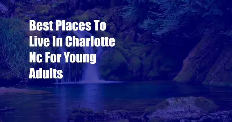 Best Places To Live In Charlotte Nc For Young Adults