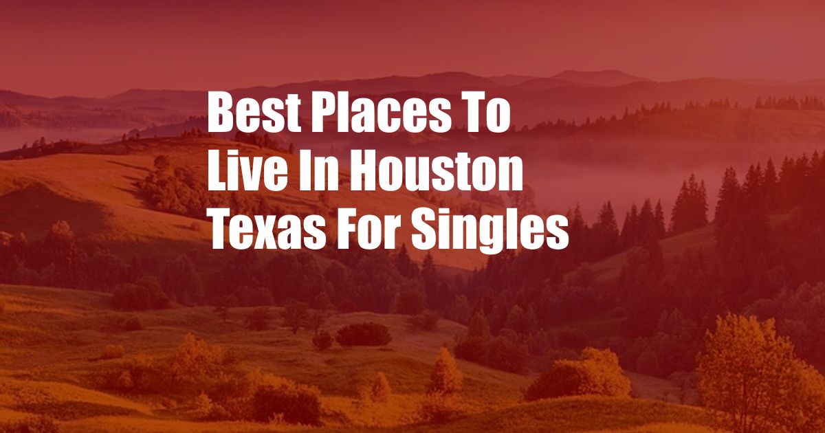 Best Places To Live In Houston Texas For Singles