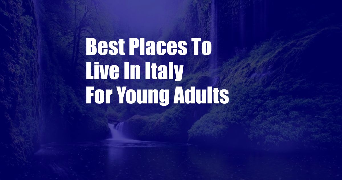 Best Places To Live In Italy For Young Adults