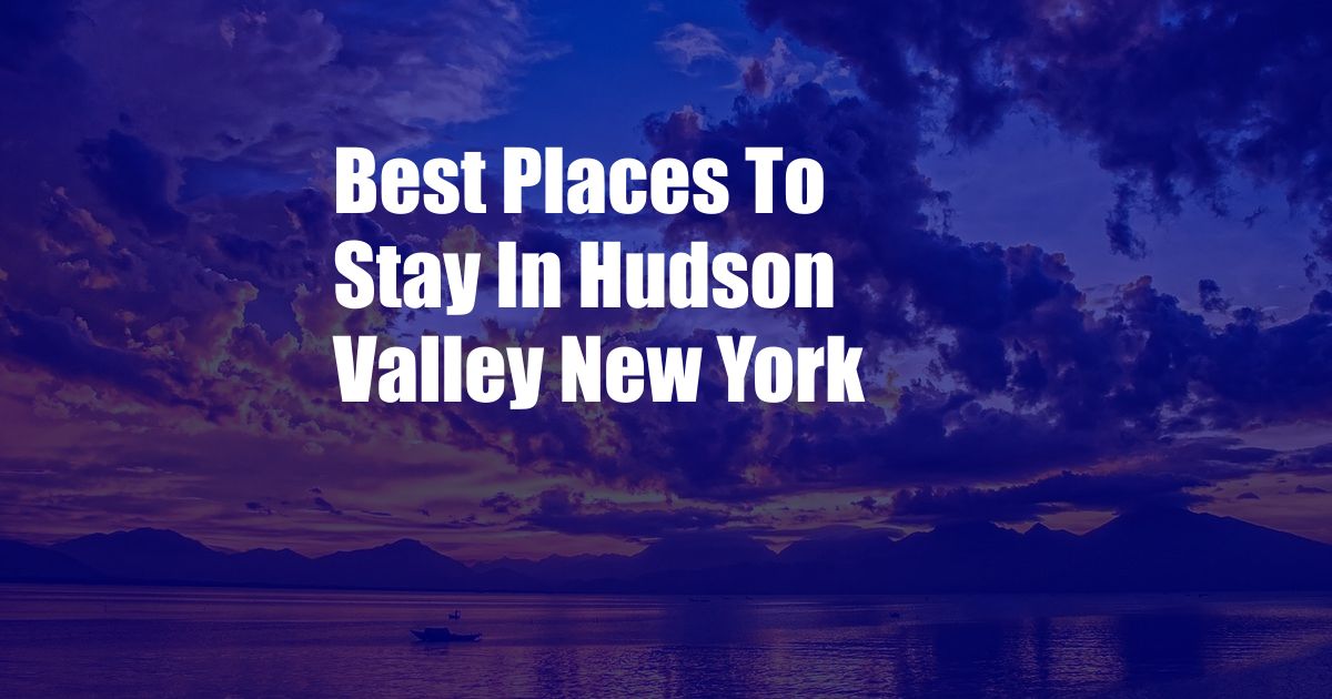 Best Places To Stay In Hudson Valley New York