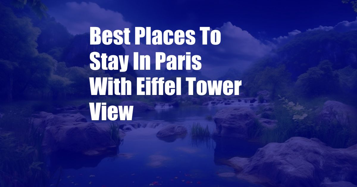 Best Places To Stay In Paris With Eiffel Tower View