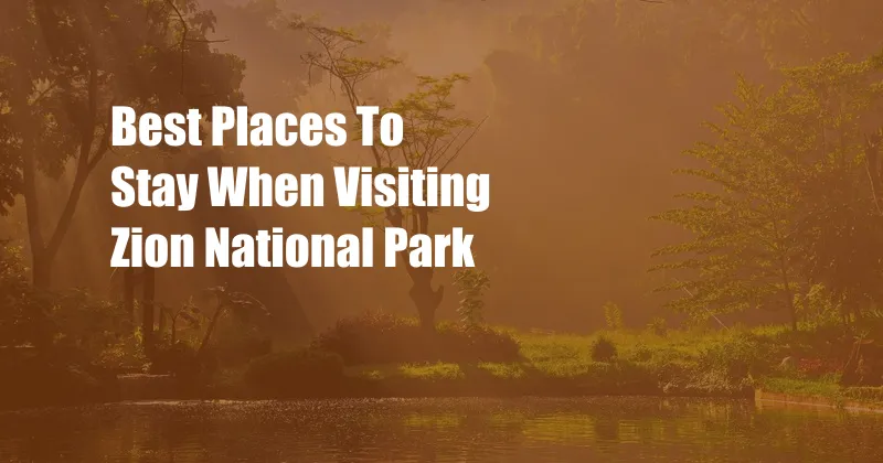 Best Places To Stay When Visiting Zion National Park