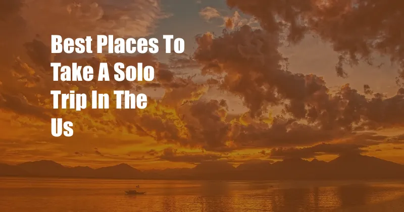 Best Places To Take A Solo Trip In The Us