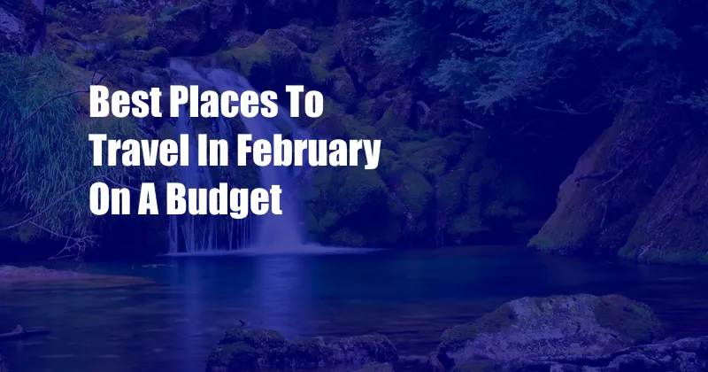 Best Places To Travel In February On A Budget