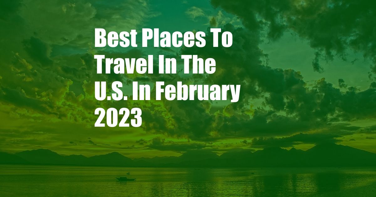 Best Places To Travel In The U.S. In February 2023
