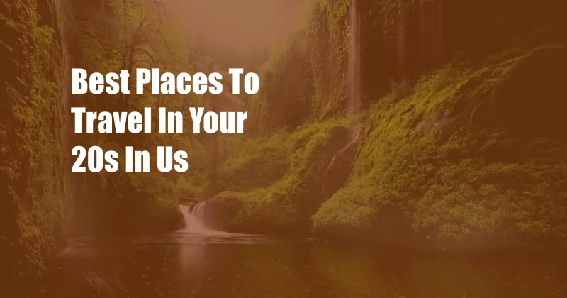 Best Places To Travel In Your 20s In Us