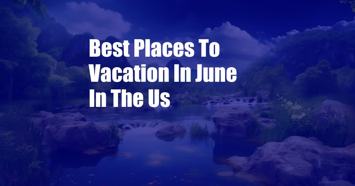 Best Places To Vacation In June In The Us