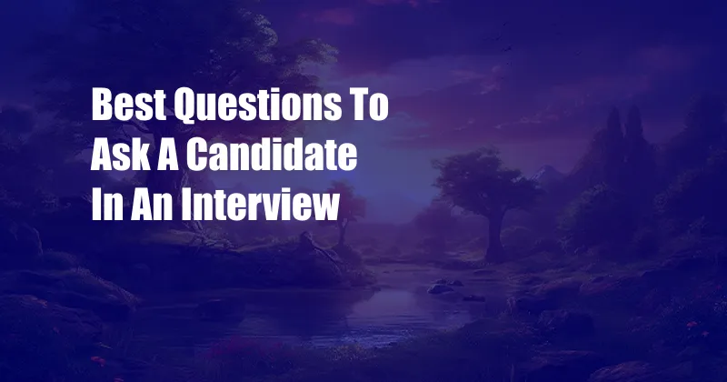 Best Questions To Ask A Candidate In An Interview