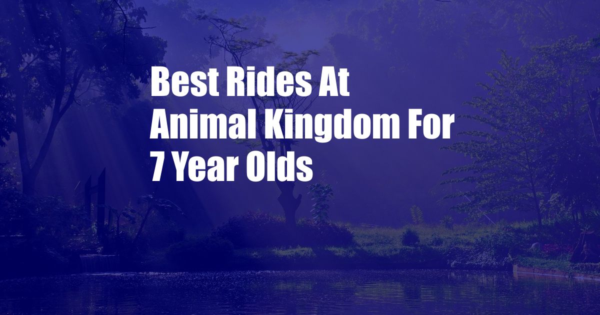 Best Rides At Animal Kingdom For 7 Year Olds