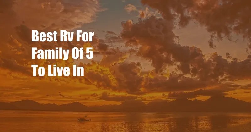 Best Rv For Family Of 5 To Live In