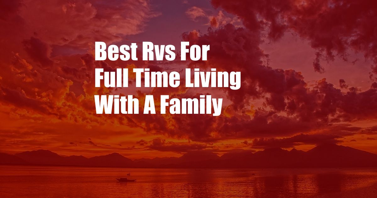 Best Rvs For Full Time Living With A Family