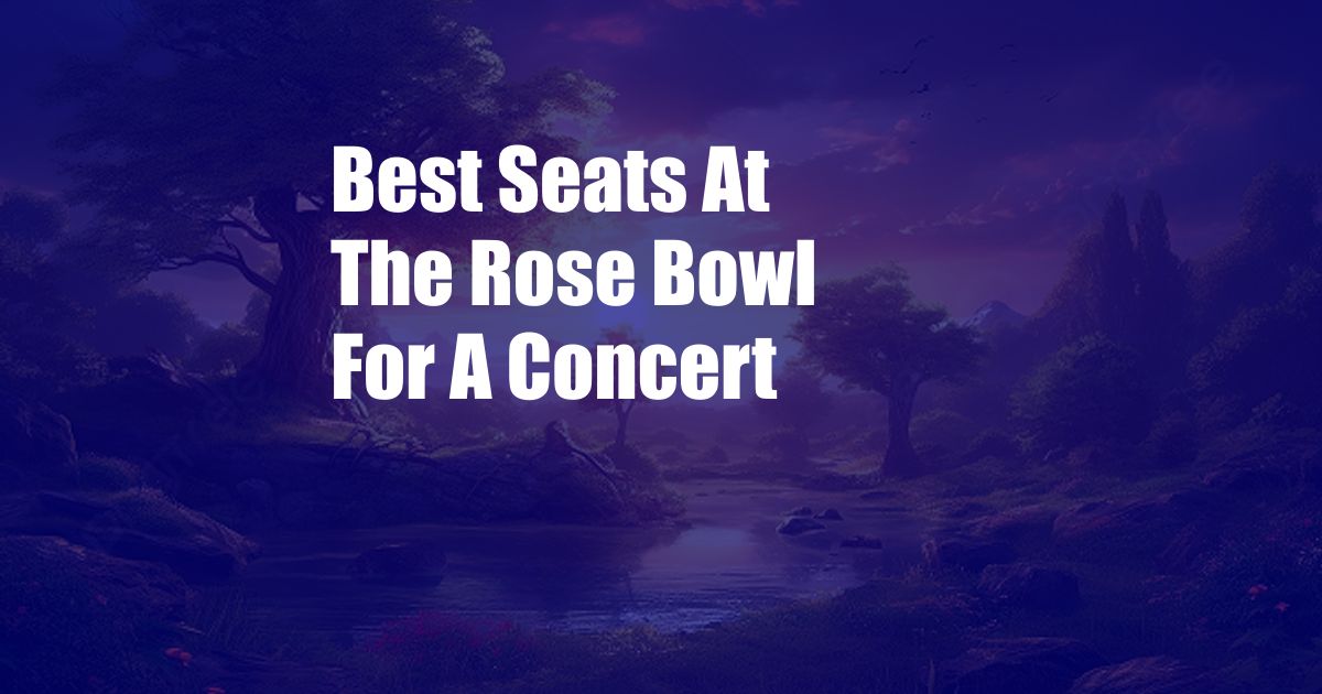 Best Seats At The Rose Bowl For A Concert