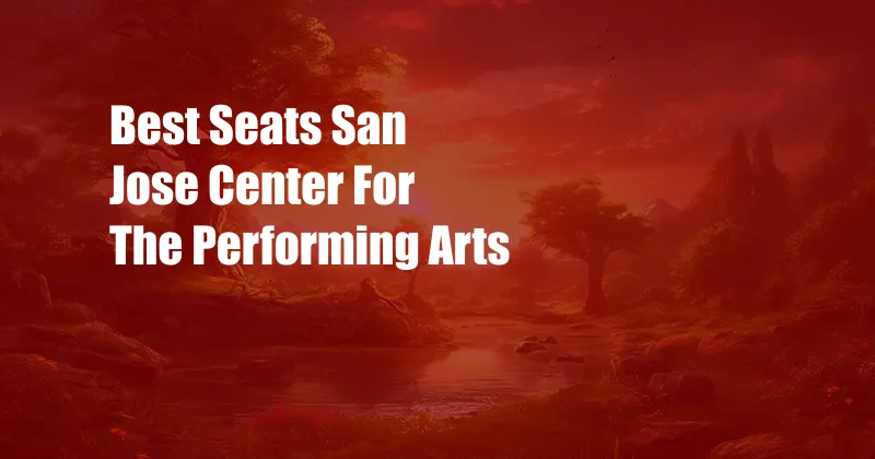 Best Seats San Jose Center For The Performing Arts