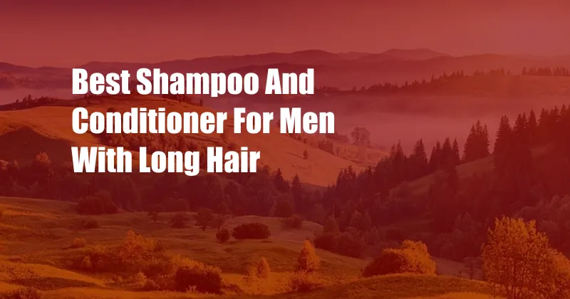 Best Shampoo And Conditioner For Men With Long Hair