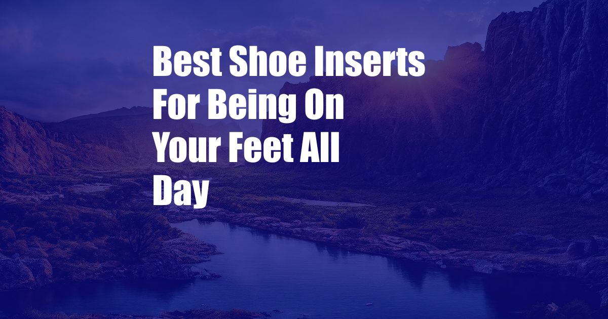 Best Shoe Inserts For Being On Your Feet All Day