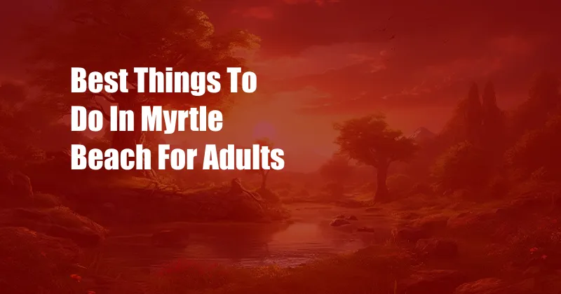 Best Things To Do In Myrtle Beach For Adults