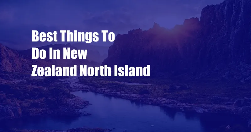 Best Things To Do In New Zealand North Island