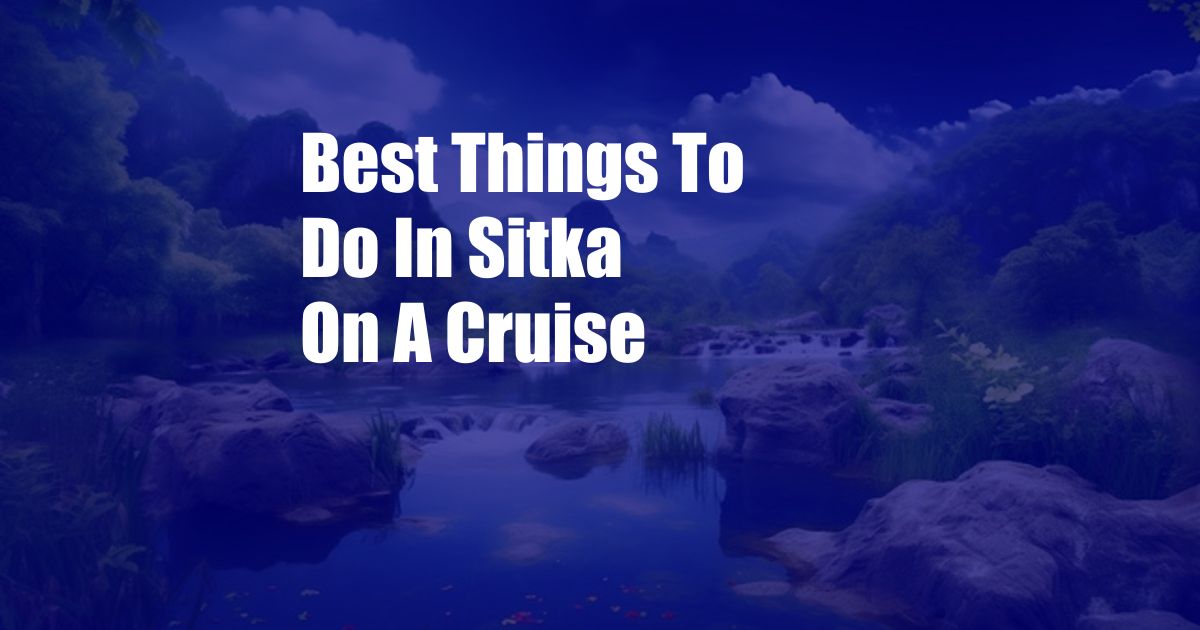 Best Things To Do In Sitka On A Cruise