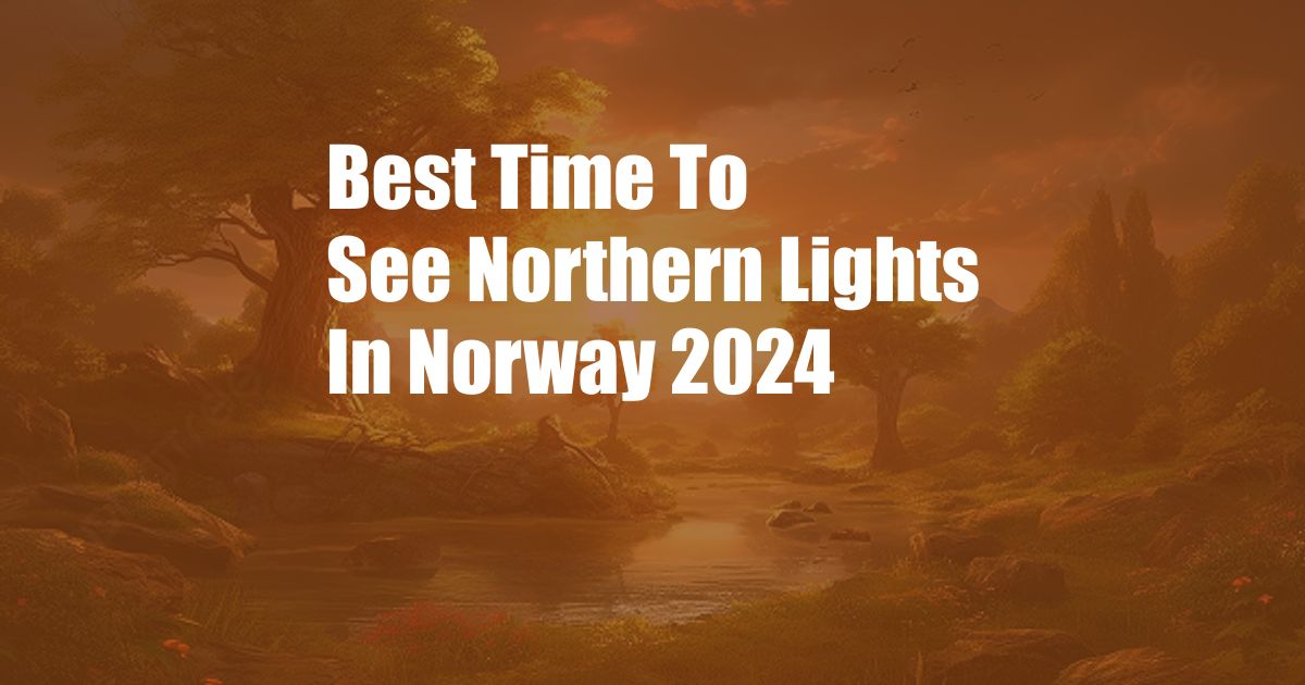 Best Time To See Northern Lights In Norway 2024