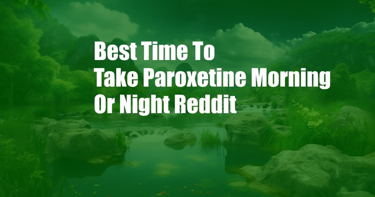 Best Time To Take Paroxetine Morning Or Night Reddit