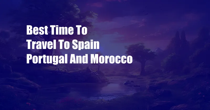 Best Time To Travel To Spain Portugal And Morocco