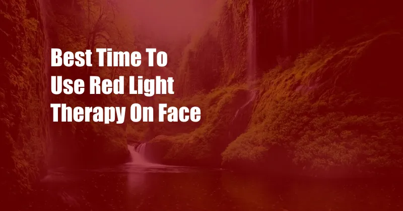 Best Time To Use Red Light Therapy On Face