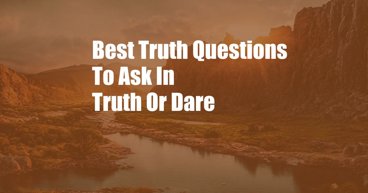 Best Truth Questions To Ask In Truth Or Dare